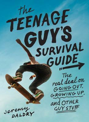 The Teenage Guy's Survival Guide: The Real Deal on Going Out, Growing Up, and Other Guy Stuff by Jeremy Daldry