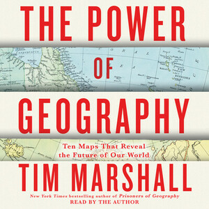 The Power of Geography: Ten Maps That Reveal the Future of Our World by Tim Marshall