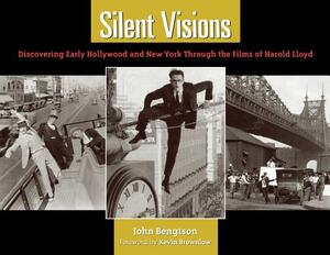 Silent Visions: Discovering Early Hollywood and New York Through the Films of Harold Lloyd by John Bengtson