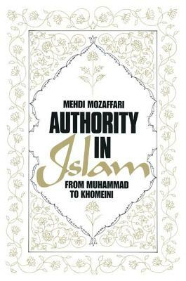 Authority in Islam: From Mohammed to Khomeini: From Mohammed to Khomeini by Mehdi Mozaffari