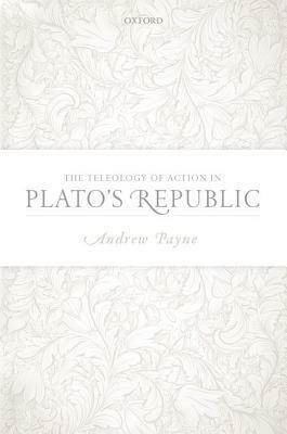 The Teleology of Action in Plato's Republic by Andrew Payne