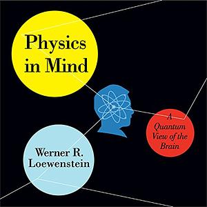 Physics in Mind: A Quantum View of the Brain by Werner Loewenstein