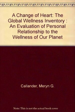 A Change of Heart: The Global Wellness Inventory : An Evaluation of Personal Relationship to the Wellness of Our Planet by John W. Travis, Meryn G. Callander