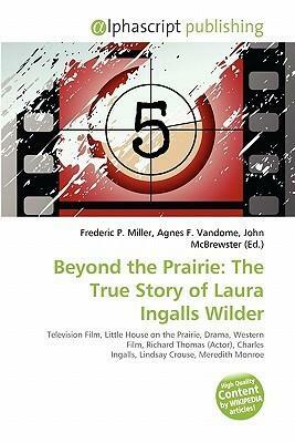 Beyond the Prairie: The True Story of Laura Ingalls Wilder by John McBrewster, Agnes F. Vandome, Frederic P. Miller