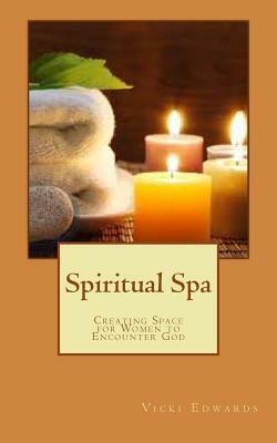Spiritual Spa: Creating Space for Women to Encounter God by Vicki Edwards