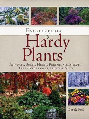 Encyclopedia of Hardy Plants: Annuals, Bulbs, Herbs, Perennials, Shrubs, Trees, Vegetables, Fruits &amp; Nuts by Derek Fell