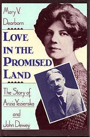 Love in the Promised Land: The Story of Anzia Yezierska and John Dewey by Mary V. Dearborn