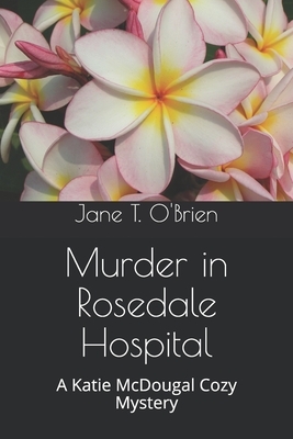 Murder in Rosedale Hospital: A Katie McDougal Cozy Mystery by Jane T. O'Brien