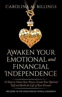 Awaken Your Emotional and Financial Independence: 15 Steps to Claim Your Power, Create Your Optimal Self and Build the Life of Your Dreams by Carolina M. Billings