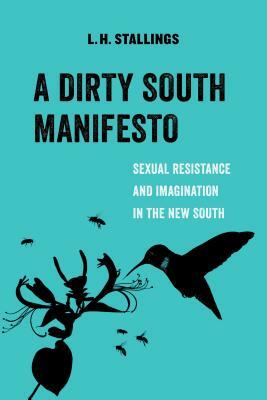 A Dirty South Manifesto, Volume 10: Sexual Resistance and Imagination in the New South by L. H. Stallings