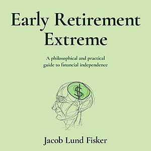 Early Retirement Extreme: A Philosophical and Practical Guide to Financial Independence by Jacob Lund Fisker