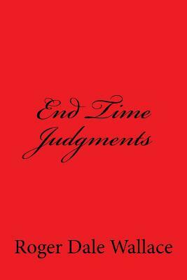 End Time Judgments by The Village Carpenter, Roger Dale Wallace