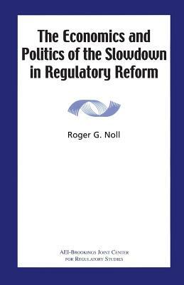 The Economics and Politics of the Slowdown in Regulatory Reform by Roger G. Noll