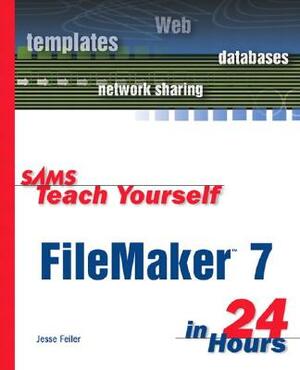 Sams Teach Yourself FileMaker 7 in 24 Hours by Jesse Feiler