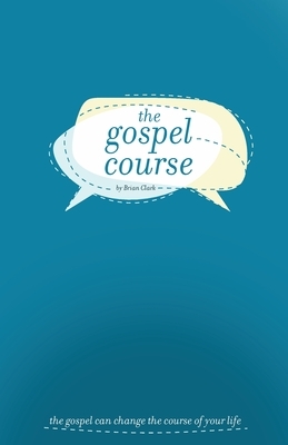 The Gospel Course: The Gospel Can Change the Course of Your Life. by Brian Clark