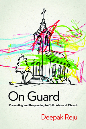 On Guard: Preventing and Responding to Child Abuse at Church by Deepak Reju