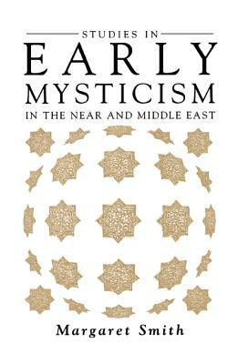 Studies in Early Mysticism in the Near and Middle East by Margaret Smith