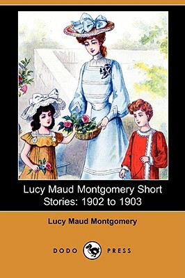 Lucy Maud Montgomery Short Stories: 1902 to 1903 by L.M. Montgomery