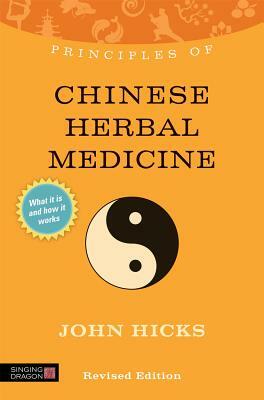 Principles of Chinese Herbal Medicine: What It Is, How It Works, and What It Can Do for You Revised Edition by John Hicks