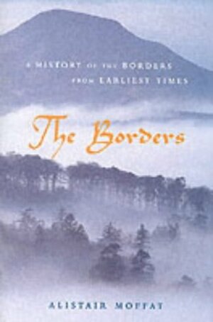 The Borders: A History of the Borders from Earliest Times by Alistair Moffat