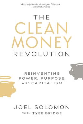 The Clean Money Revolution: Reinventing Power, Purpose, and Capitalism by Tyee Bridge, Joel Solomon