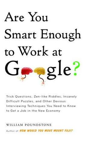 Are You Smart Enough to Work at Google?: Trick Questions, Zen-like Riddles, Insanely Difficult Puzzles, and Other Devious Interviewing Techniques You Need to Know to Get a Job in the New Economy by William Poundstone
