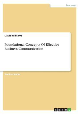 Foundational Concepts Of Effective Business Communication by David Williams