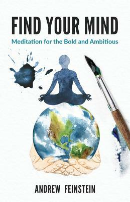 Find Your Mind: Meditation for the Bold and Ambitious by Andrew Feinstein