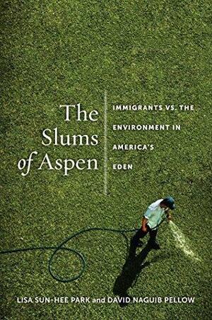 The Slums of Aspen: Immigrants vs. the Environment in America's Eden by Lisa Sun-Hee Park, Lisa Sun-Hee Park, David Naguib Pellow