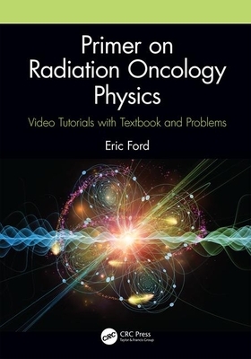 Primer on Radiation Oncology Physics: Video Tutorials with Textbook and Problems by Eric Ford