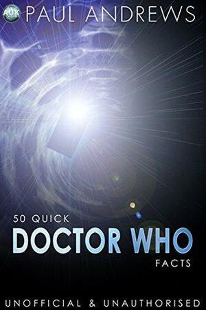 50 Quick Doctor Who Facts by Paul Andrews