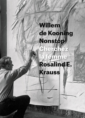 Willem de Kooning Nonstop: Cherchez La Femme by Rosalind E. Krauss