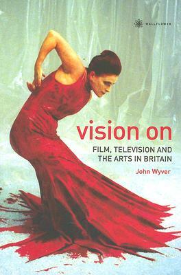 Vision on: Film, Television, and the Arts in Britain by John Wyver