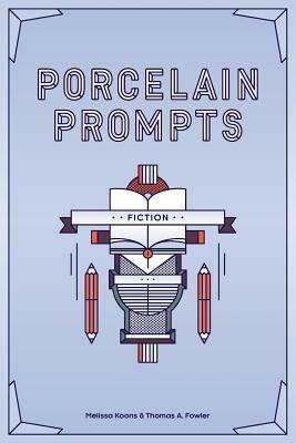 Porcelain Prompts: Fiction by Melissa Koons, Thomas a. Fowler