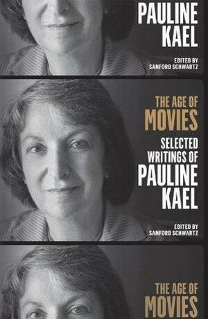The Age of Movies: Selected Writings of Pauline Kael by Pauline Kael, Sanford Schwartz