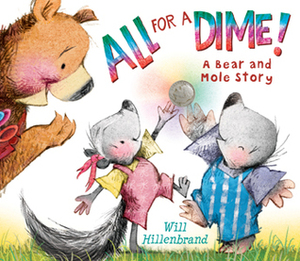 All for a Dime!: A Bear and Mole Story by Will Hillenbrand