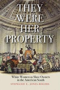 They Were Her Property: White Women as Slave Owners in the American South by Stephanie E. Jones-Rogers