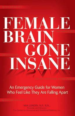 Female Brain Gone Insane: An Emergency Guide for Women Who Feel Like They Are Falling Apart by Mia Lundin