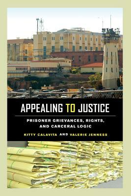 Appealing to Justice: Prisoner Grievances, Rights, and Carceral Logic by Valerie Jenness, Kitty Calavita