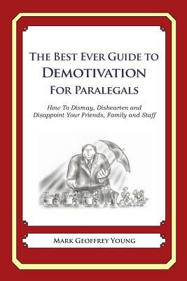 The Best Ever Guide to Demotivation for Paralegals: How To Dismay, Dishearten and Disappoint Your Friends, Family and Staff by Mark Geoffrey Young
