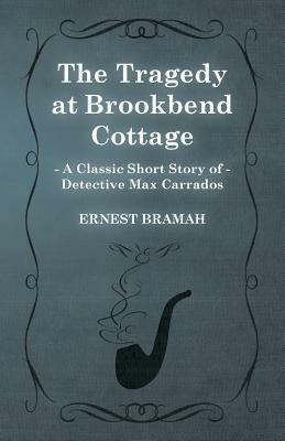 The Tragedy at Brookbend Cottage (a Classic Short Story of Detective Max Carrados) by Ernest Bramah