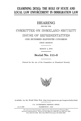 Examining 287(G): the role of state and local law enforcement in immigration law by United St Congress, United States House of Representatives, Committee on Homeland Security (house)