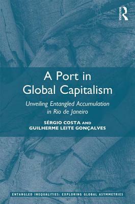 A Port in Global Capitalism: Unveiling Entangled Accumulation in Rio de Janeiro by Guilherme Leite Gonçalves, Sérgio Costa