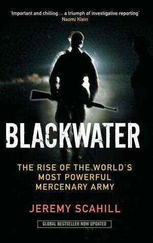 Blackwater: The Rise of the World's Most Powerful Mercenary Army by Jeremy Scahill