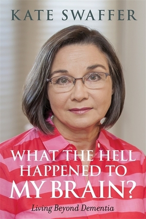 What the hell happened to my brain?: Living Beyond Dementia by Shibley Rahman, Glenn Rees, Kate Swaffer