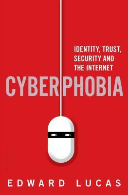 Cyberphobia: Identity, Trust, Security and the Internet by Edward Lucas