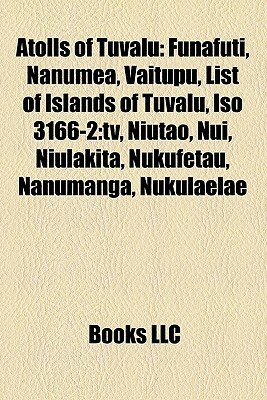 Atolls of Tuvalu: Funafuti, Nanumea, Vaitupu, List of Islands of Tuvalu, ISO 3166-2: TV, Niutao, Nui, Niulakita, Nukufetau, Nanumanga, Nukulaelae by Books LLC