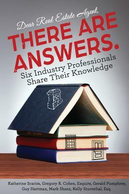 Dear Real Estate Agent, THERE ARE ANSWERS.: Six Industry Professionals Share Their Knowledge by Guy Hartman, Gregory R. Cohen Esq, Gerald Pumphrey