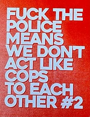 Fuck the Police Means We Don't Act like Cops to Each Other #2 by Clementine Morrigan