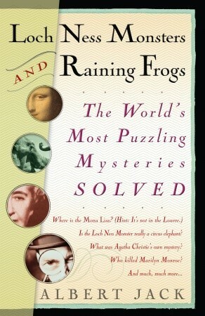 Loch Ness Monsters and Raining Frogs: The World's Most Puzzeling Mysteries Solved by Albert Jack